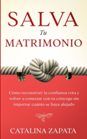 Salva tu matrimonio: Cómo reconstruir la confianza rota y volver a conectar con tu cónyuge sin importar cuánto se haya alejado