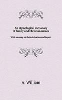 An Etymological Dictionary of Family and Christian Names with an Essay on Their Derivation and Import