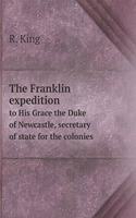 The Franklin Expedition to His Grace the Duke of Newcastle, Secretary of State for the Colonies