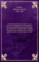 index guide to travel and art study in Europe; a compendium of geographical, historical, and artistic information for the use of Americans. Alphabetically arranged. With plans and catalogues of the chief art galleries, tables of routes, maps, and 1