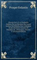 OEuvres De S.-S. & D'enfantin: Publiees Par Les Membres Du Conseil Institue Par Enfantin Pour L'execution De Ses Dernieres Volontes; Et Precedees De . Historiques, Volumes 37-38 (French Edition)