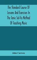 Standard Course Of Lessons And Exercises In The Tonic Sol-Fa Method Of Teaching Music