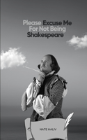 Please Excuse Me For Not Being Shakespeare