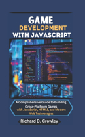 Game Development with JavaScript: A Comprehensive Guide to Building Cross-Platform Games with JavaScript, HTML5, and Modern Web Technologies