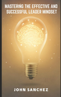 Mastering the Effective and Successful Leader Mindset