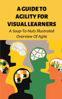 A Guide To Agility For Visual Learners: A Soup-To-Nuts Illustrated Overview Of Agile: The Four Agile Manifesto Values