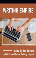 Writing Empire: Guide On How To Build A Full-Time Online Writing Empire: Issues About Making Money Online