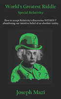 World's Greatest Riddle: Special Relativity: How to accept Relativity's discoveries WITHOUT abandoning our intuitive belief of an absolute reality.