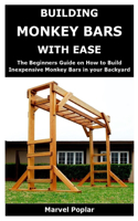 Building Monkey Bars with Ease: The Beginners Guide on How to Build Inexpensive Monkey Bars in your Backyard