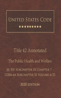 United States Code Annotated Title 42 The Public Health and Welfare 2020 Edition §§501 Subchapter III Chapter 7 - 1320a-6a Subchapter XI Volume 6/21