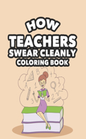 How Teachers Swear Cleanly Coloring Book: Funny Teacher Coloring Book with Clean Swear Words, Calming Coloring Pages For School