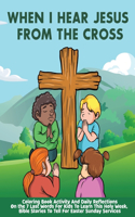 When I Hear Jesus From The Cross: Coloring Book Activity And Daily Reflections On the 7 Last Words For Kids To Learn This Holy Week, Bible Stories To Tell For Easter Sunday Services