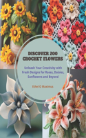 Discover 200 Crochet Flowers: Unleash Your Creativity with Fresh Designs for Roses, Daisies, Sunflowers and Beyond