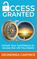 Access Granted: Unlock Your Confidence to Access the Life You Desire