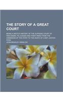 The Story of a Great Court; Being a Sketch History of the Supreme Court of Wisconsin, Its Judges and Their Times from the Admission of the State to th