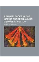 Reminiscences in the Life of Surgeon-Major George A. Hutton