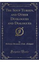 The Soup Tureen, and Other Duologues and Dialogues (Classic Reprint)