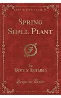 Spring Shall Plant (Classic Reprint)