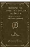 Materials for Translating English Into French: With Grammatical Notes and a Vocabulary (Classic Reprint)