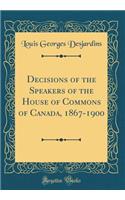 Decisions of the Speakers of the House of Commons of Canada, 1867-1900 (Classic Reprint)