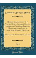 Oeuvres Complï¿½tes de C.-F. Volney, Comte Et Par de France, Membre de l'Acadï¿½mie Franï¿½ais, Honoraire de la Sociï¿½tï¿½ Asiatique, Sï¿½ante a Calcutta, Vol. 5: Mises En Ordre Et Prï¿½cï¿½dï¿½es de la Vie de l'Auteur (Classic Reprint): Mises En Ordre Et Prï¿½cï¿½dï¿½es de la Vie de l'Auteur (Classic Reprint)