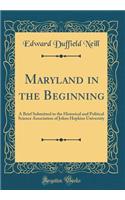 Maryland in the Beginning: A Brief Submitted to the Historical and Political Science Association of Johns Hopkins University (Classic Reprint)