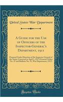 A Guide for the Use of Officers of the Inspector-General's Department, 1911: Prepared Under Direction of the Inspector General of the Army; Corrected to April 1, 1917 (General Orders No. 37 and Bulletin No. 15, War Department, 1917) (Classic Reprin