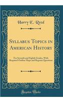 Syllabus Topics in American History: For Seventh and Eighth Grades, With Required Outline Maps and Regents Questions (Classic Reprint)