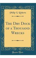The Dry Dock of a Thousand Wrecks (Classic Reprint)