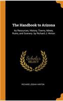 The Handbook to Arizona: Its Resources, History, Towns, Mines, Ruins, and Scenery. by Richard J. Hinton