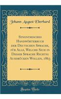 Synonymisches Handwörterbuch der Deutschen Sprache, für Alle, Welche Sich in Dieser Sprache Richtig Ausdrücken Wollen, 1863 (Classic Reprint)