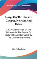 Essays On The Lives Of Cowper, Newton And Heber: Or An Examination Of The Evidence Of The Course Of Nature Being Interrupted By The Divine Government