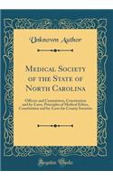 Medical Society of the State of North Carolina: Officers and Committees, Constitution and By-Laws, Principles of Medical Ethics, Constitution and By-Laws for County Societies (Classic Reprint): Officers and Committees, Constitution and By-Laws, Principles of Medical Ethics, Constitution and By-Laws for County Societies (Classic Reprint)