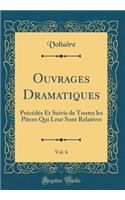 Ouvrages Dramatiques, Vol. 6: Précédés Et Suivis de Toutes les Pièces Qui Leur Sont Relatives (Classic Reprint)