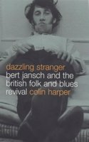 Dazzling Stranger: Bart Jansch and the British Folk and Blues Revival