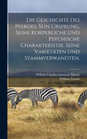 Geschichte des Pferdes, sein Ursprung, seine korperliche und psychische Charakteristik, seine Varietäten und Stammverwandten.