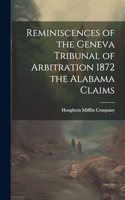Reminiscences of the Geneva Tribunal of Arbitration 1872 the Alabama Claims