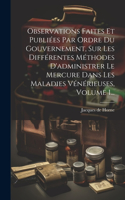 Observations Faites Et Publiées Par Ordre Du Gouvernement, Sur Les Différentes Méthodes D'administrer Le Mercure Dans Les Maladies Vénérieuses, Volume 1...