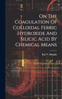 On The Coagulation Of Colloidal Ferric Hydroxide And Silicic Acid By Chemical Means