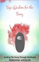 Yogic Wisdom for the Young: Guiding the Young Through Adulthood, Relationships, and Sex Life