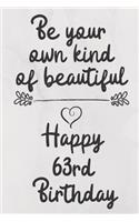 Be your own kind of beautiful Happy 63rd Birthday: 63 Year Old Birthday Gift Journal / Notebook / Diary / Unique Greeting Card Alternative