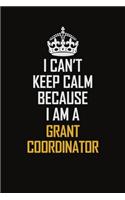 I Can't Keep Calm Because I Am A Grant Coordinator