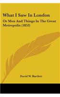 What I Saw In London: Or Men And Things In The Great Metropolis (1853)