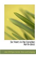 Six Years in the Canadian North-West