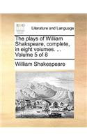 The Plays of William Shakspeare, Complete, in Eight Volumes. ... Volume 5 of 8