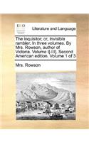 The Inquisitor; Or, Invisible Rambler. in Three Volumes. by Mrs. Rowson, Author of Victoria. Volume I[-III]. Second American Edition. Volume 1 of 3