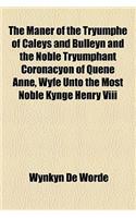 The Maner of the Tryumphe of Caleys and Bulleyn and the Noble Tryumphant Coronacyon of Quene Anne, Wyfe Unto the Most Noble Kynge Henry VIII: (English)
