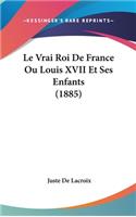 Le Vrai Roi de France Ou Louis XVII Et Ses Enfants (1885)