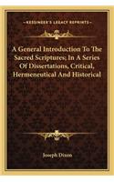 A General Introduction To The Sacred Scriptures; In A Series Of Dissertations, Critical, Hermeneutical And Historical