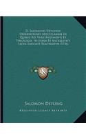D. Salomonis Deylingii Observationes Miscellaneae In Quibus Res Varii Argumenti Ex Theologia, Historia Et Antiquitate Sacra Enodate Tractantur (1736): (Latin)